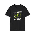 Train Like You Play T-Shirt